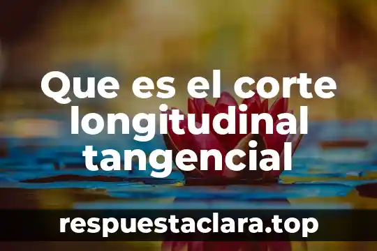 Que es el corte longitudinal tangencial
