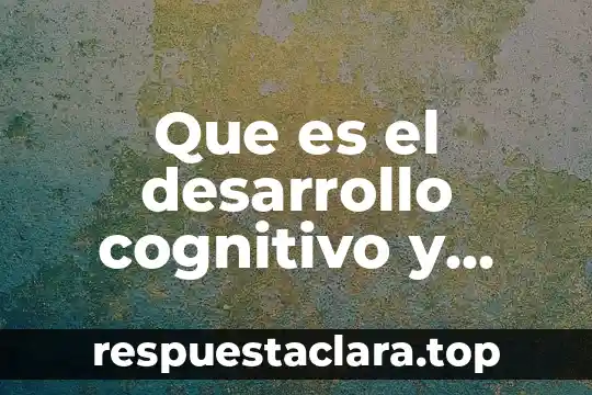 Que es el desarrollo cognitivo y cual es su proceso