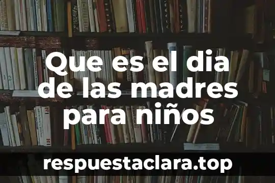 Que es el dia de las madres para niños