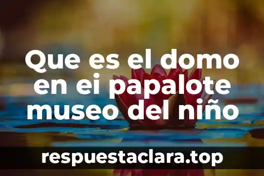 Que es el domo en ei papalote museo del niño