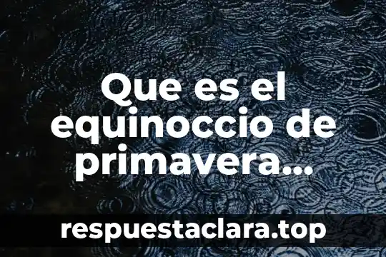 Por que es importante la primavera para fel ser humano 5 Que es el equinoccio de primavera segun los mayas