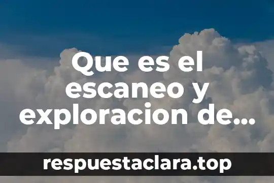 Por que es impoertante la exploracion para la sociedad 4 Que es el escaneo y exploracion de redes