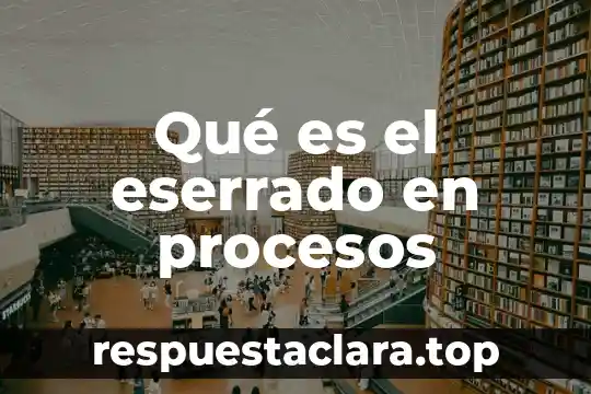 Qué es el eserrado en procesos