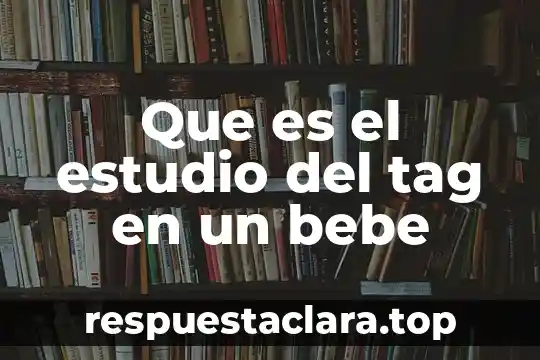 Qué es lo más importante para un bebé recién nacido 7 Que es el estudio del tag en un bebe