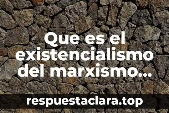 Que es una persona humanista en el servicio publico 8 Que es el existencialismo del marxismo humanista