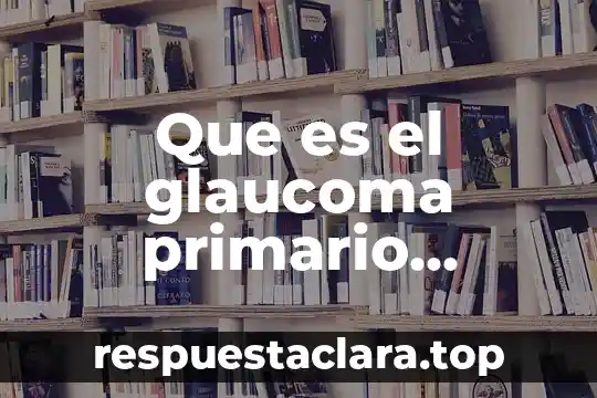 Que es el glaucoma primario abierto