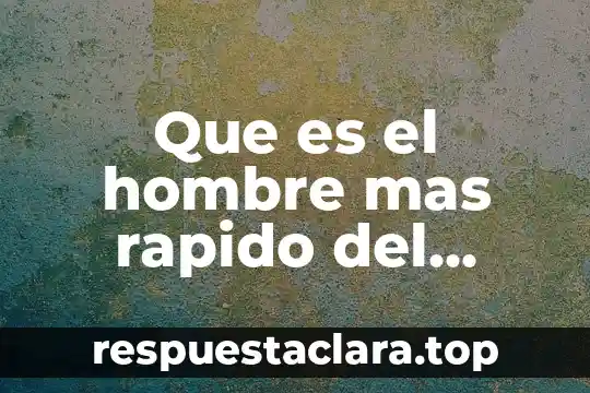 Que es el hombre mas rapido del mundo