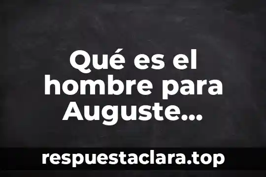 Qué es el hombre para Auguste Comte