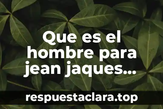 Que es el hombre para jean jaques rousseau