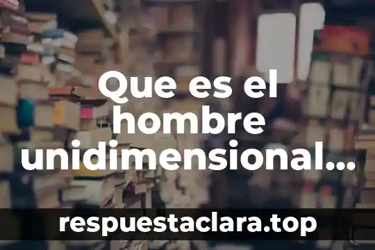 Que es el hombre unidimensional ciencias sociales