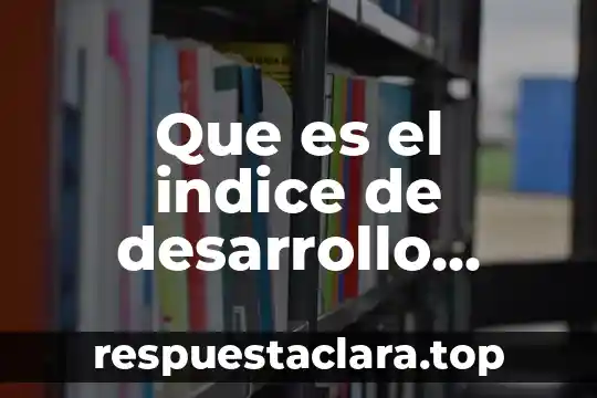 Que es el indice de desarrollo social definicion