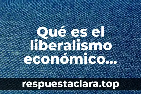 Qué es el liberalismo económico ejemplos