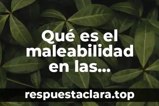 Qué es el maleabilidad en las propiedades físicas