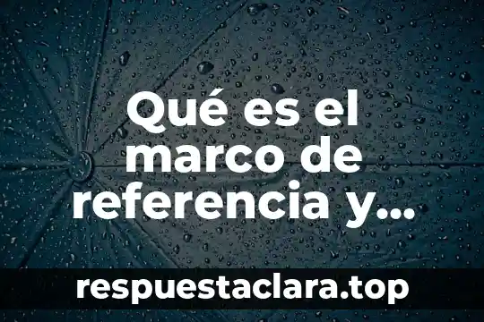Qué es el marco de referencia y cómo se constituye