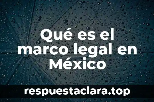 Historia de mexico que es 5 Qué es el marco legal en México