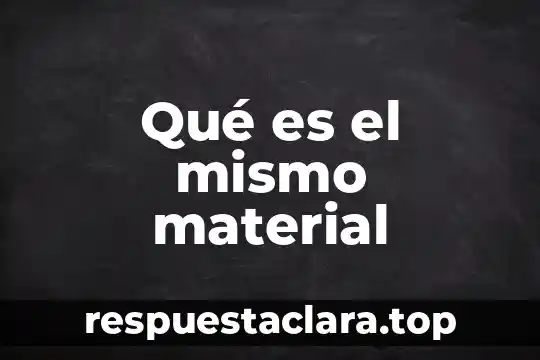 Qué es el mismo material