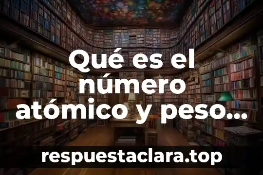 Qué es el número atómico y peso atómico