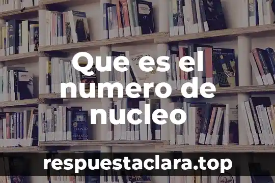 Que es el numero de nucleo