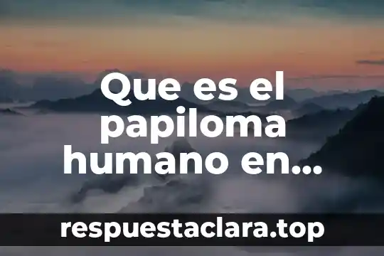 Que es el papiloma humano en mujeres como se cura