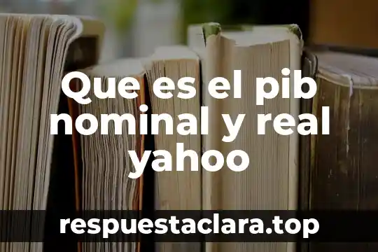 Que es el pib nominal y real yahoo