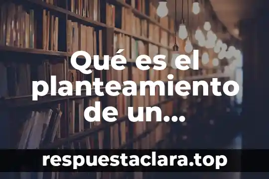 Tesis que es el planteamiento del problema 3 Qué es el planteamiento de un problema de investigación