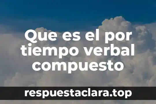 Qué es un modo y tiempo verbal 4 Que es el por tiempo verbal compuesto