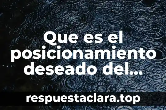 Que es el posicionamiento deseado del producto