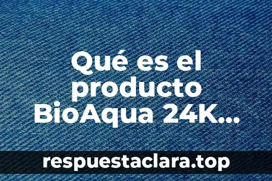 Que es un nombre en un producto 7 Qué es el producto BioAqua 24K Gold Skin Care