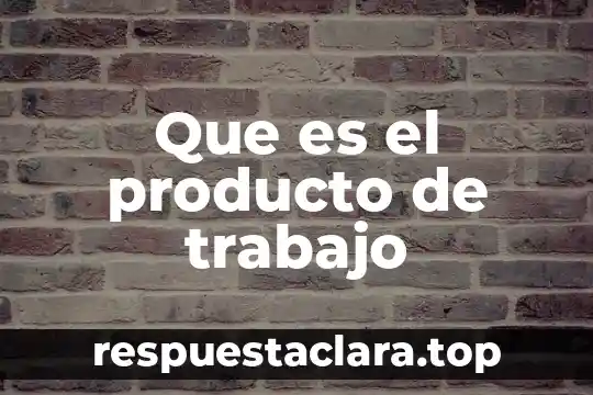 Que es el producto de trabajo