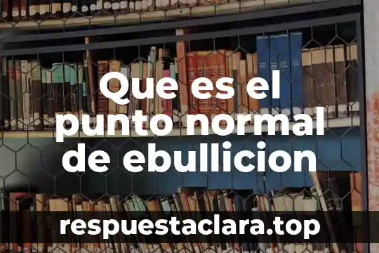 Que es el punto normal de ebullicion