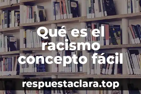 Qué es el racismo concepto fácil
