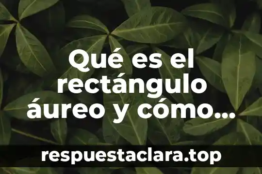 Qué es el número áureo en el arte 5 Qué es el rectángulo áureo y cómo se dibuja