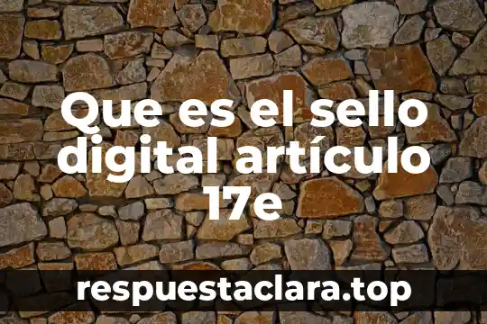 Nombre certificado del sello digital que es 4 Que es el sello digital artículo 17e