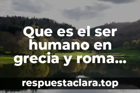 Que es el ser humano en grecia y roma clasica