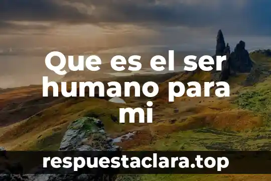 Que es el ser humano para mi