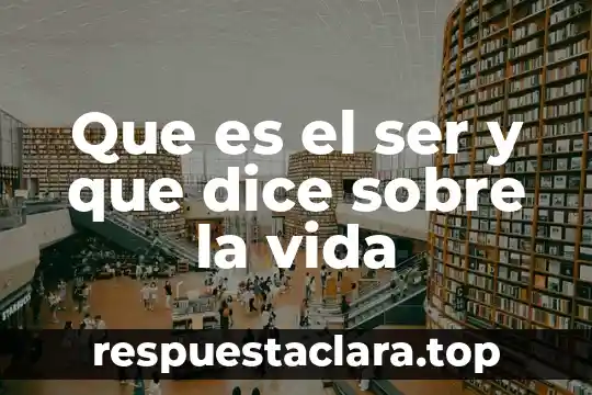 Que es el ser y que dice sobre la vida