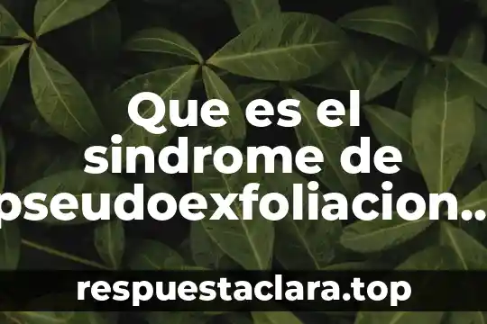 Que es el sindrome de pseudoexfoliacion definicion