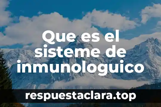 Que es el sisteme de inmunologuico