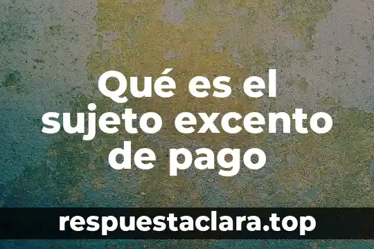 Que es el pago de indebido 6 Qué es el sujeto excento de pago