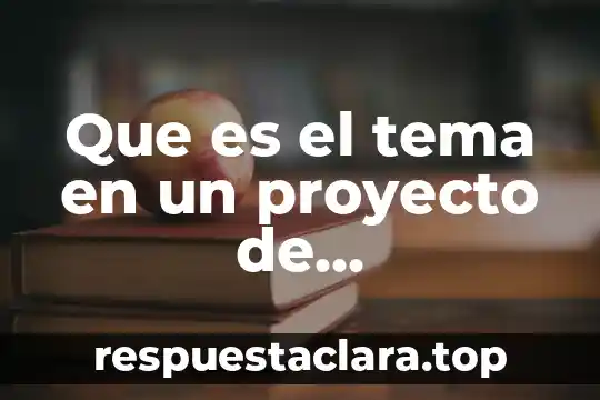 Que es el tema en un proyecto de investigadion