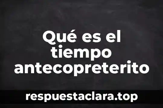 Qué es el tiempo antecopreterito