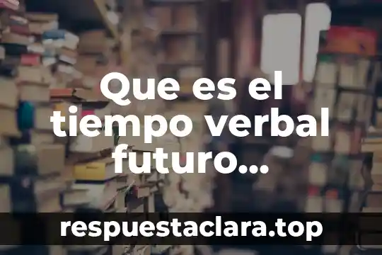 Que es el por tiempo verbal compuesto 3 Que es el tiempo verbal futuro indicativo