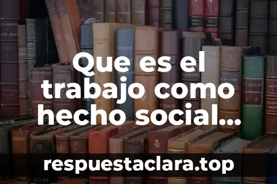Que es servicio social y para que sirve 7 Que es el trabajo como hecho social concepto