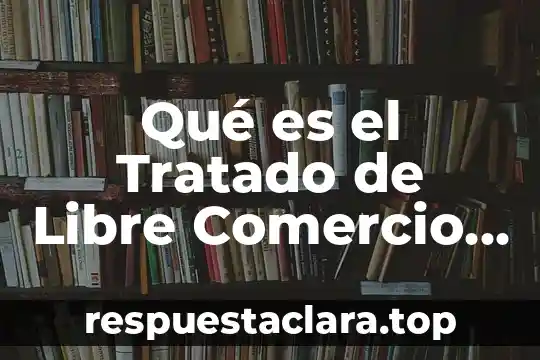 Qué es el Tratado de Libre Comercio de las Américas