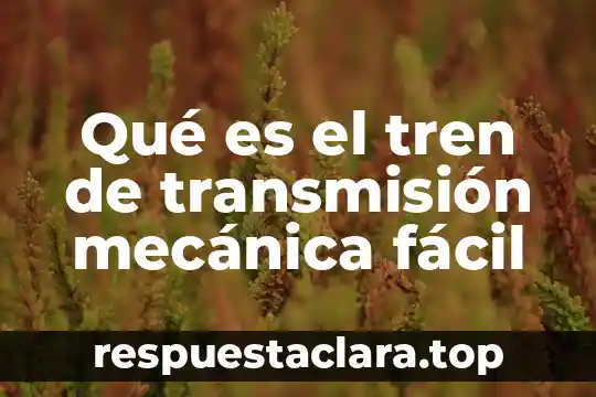 Qué es el tren de transmisión mecánica fácil