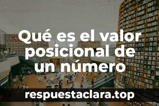 Por que es un sistema posicional 3 Qué es el valor posicional de un número