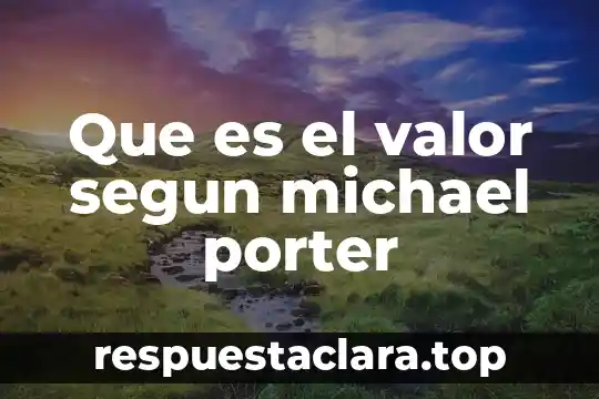Que es estrategia empresarial segun michael porter 8 Que es el valor segun michael porter