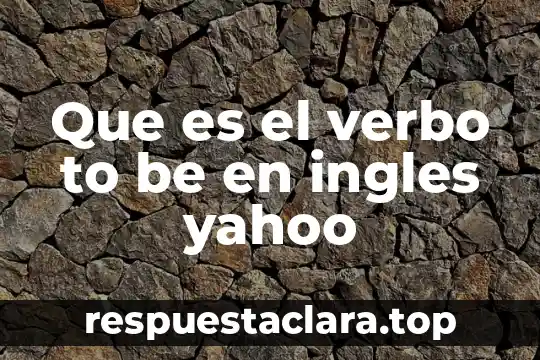 Que es el verbo to be definicion en ingles 6 Que es el verbo to be en ingles yahoo
