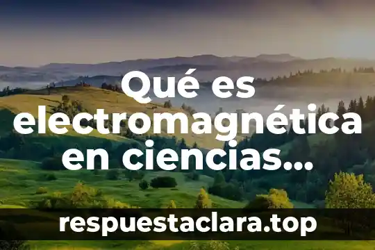Qué es electromagnética en ciencias naturales