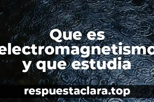Que es electromagnetismo y que estudia
